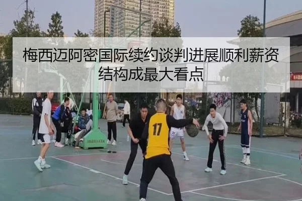 梅西迈阿密国际续约谈判进展顺利薪资结构成最大看点 | LIFASPORTS